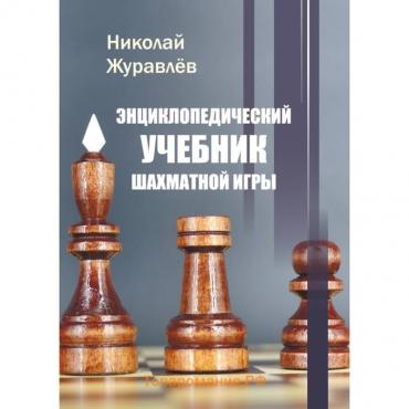 Энциклопедический учебник шахматной игры. Журавлев Н.