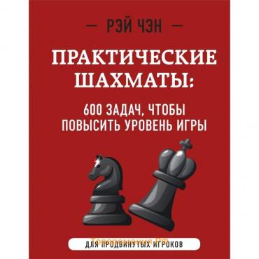 Практические шахматы. 600 задач, чтобы повысить уровень игры, 2-е издание. Чэн Р.
