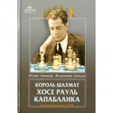 Король шахмат Хосе Рауль Капабланка. Линдер И.